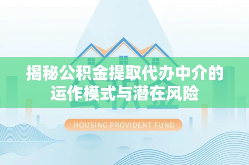 前锋揭秘公积金提取代办中介的运作模式与潜在风险