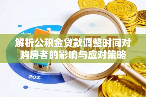 前锋解析公积金贷款调整时间对购房者的影响与应对策略