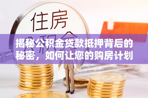 前锋揭秘公积金贷款抵押背后的秘密，如何让您的购房计划更轻松？