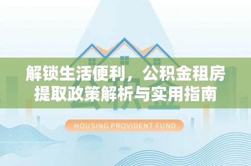 前锋解锁生活便利，公积金租房提取政策解析与实用指南