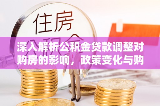 前锋深入解析公积金贷款调整对购房的影响，政策变化与购房者选择