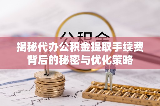 前锋揭秘代办公积金提取手续费背后的秘密与优化策略