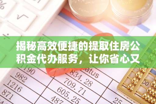 前锋揭秘高效便捷的提取住房公积金代办服务，让你省心又省力