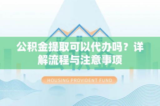 前锋公积金提取可以代办吗？详解流程与注意事项