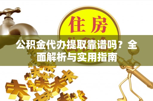 前锋公积金代办提取靠谱吗？全面解析与实用指南