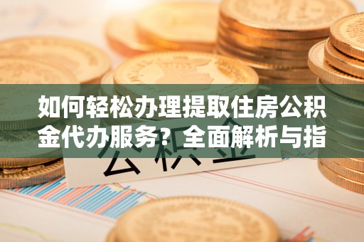 前锋如何轻松办理提取住房公积金代办服务？全面解析与指南