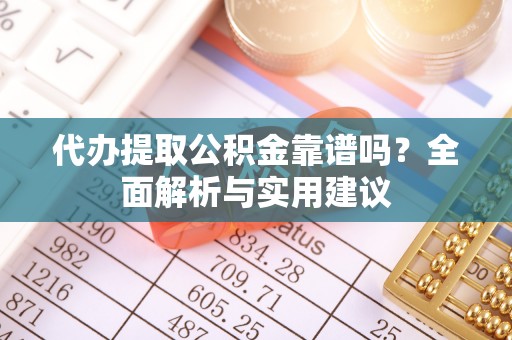 前锋代办提取公积金靠谱吗？全面解析与实用建议