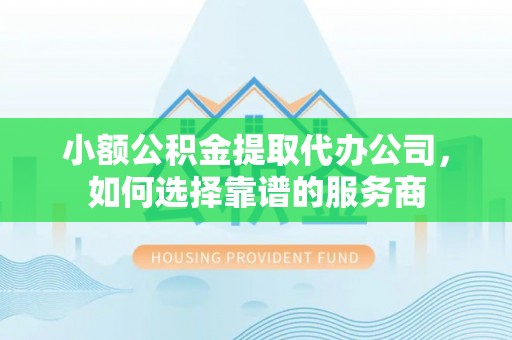 前锋小额公积金提取代办公司，如何选择靠谱的服务商