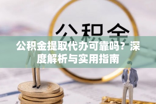 前锋公积金提取代办可靠吗？深度解析与实用指南