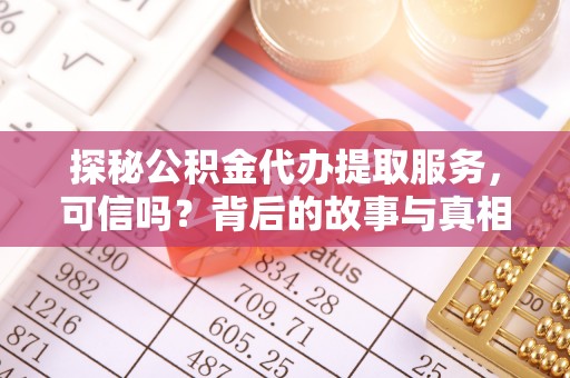 前锋探秘公积金代办提取服务，可信吗？背后的故事与真相