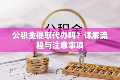 前锋公积金提取代办吗？详解流程与注意事项