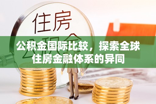 前锋公积金国际比较，探索全球住房金融体系的异同