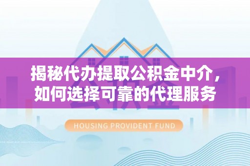 前锋揭秘代办提取公积金中介，如何选择可靠的代理服务