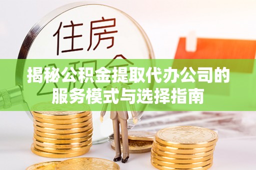 前锋揭秘公积金提取代办公司的服务模式与选择指南