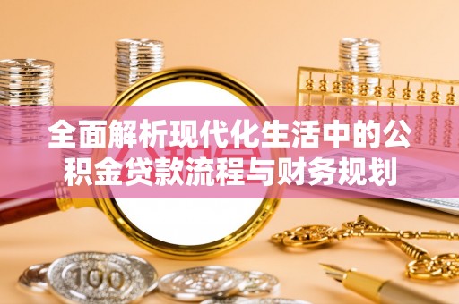 前锋全面解析现代化生活中的公积金贷款流程与财务规划