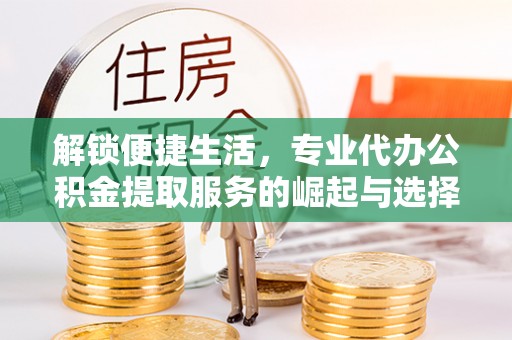 前锋解锁便捷生活，专业代办公积金提取服务的崛起与选择