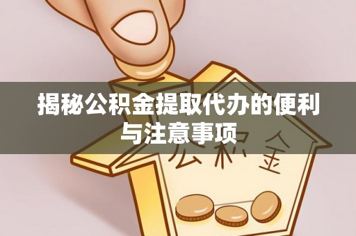 前锋揭秘公积金提取代办的便利与注意事项