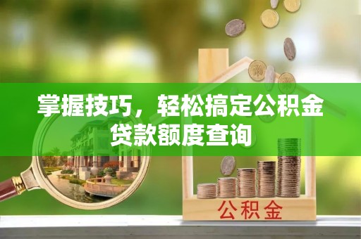 前锋掌握技巧，轻松搞定公积金贷款额度查询