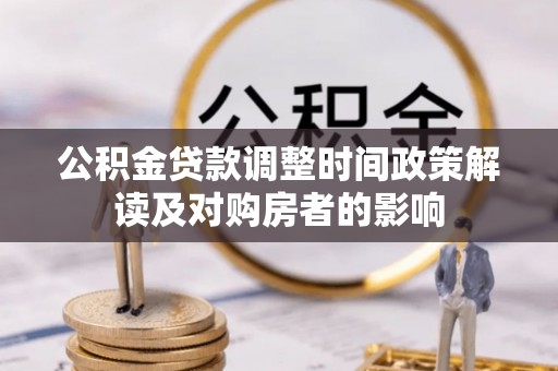 前锋公积金贷款调整时间政策解读及对购房者的影响