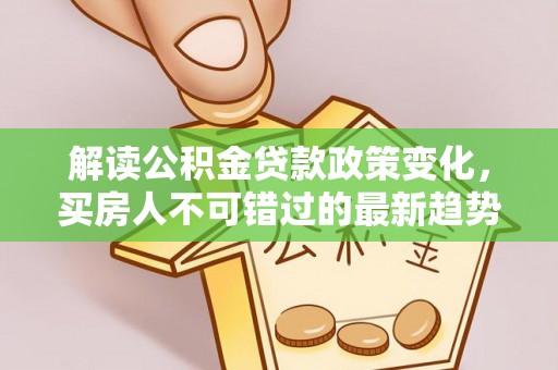 前锋解读公积金贷款政策变化，买房人不可错过的最新趋势