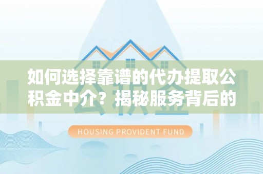 前锋如何选择靠谱的代办提取公积金中介？揭秘服务背后的真相