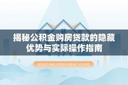 前锋揭秘公积金购房贷款的隐藏优势与实际操作指南