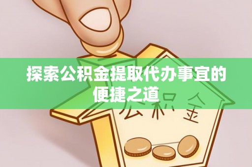 前锋探索公积金提取代办事宜的便捷之道