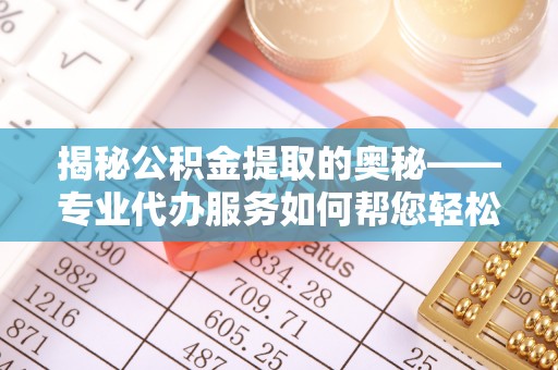 前锋揭秘公积金提取的奥秘——专业代办服务如何帮您轻松搞定