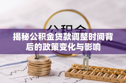 前锋揭秘公积金贷款调整时间背后的政策变化与影响