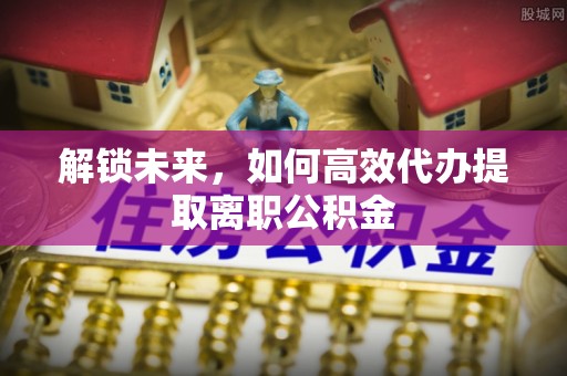 前锋解锁未来，如何高效代办提取离职公积金