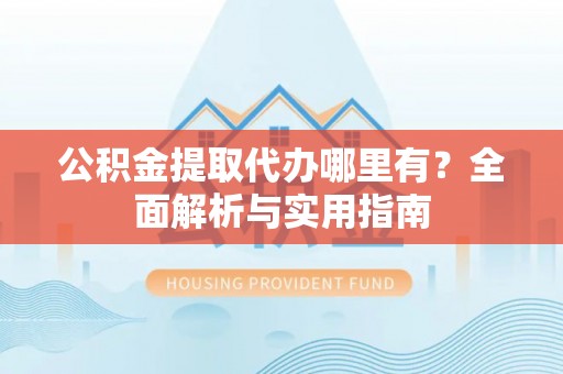 前锋公积金提取代办哪里有？全面解析与实用指南