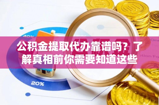 前锋公积金提取代办靠谱吗？了解真相前你需要知道这些