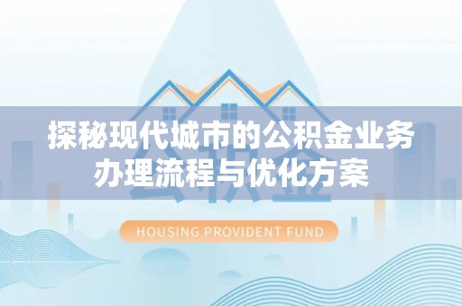 前锋探秘现代城市的公积金业务办理流程与优化方案