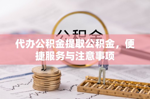 前锋代办公积金提取公积金，便捷服务与注意事项