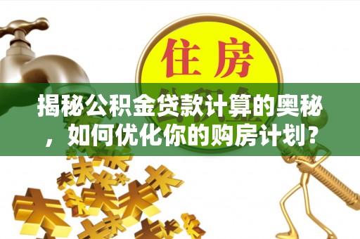 前锋揭秘公积金贷款计算的奥秘，如何优化你的购房计划？