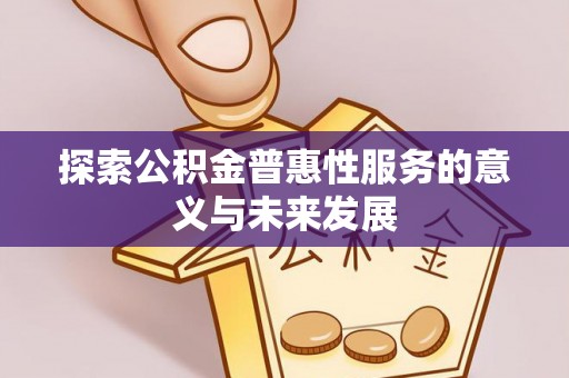 前锋探索公积金普惠性服务的意义与未来发展