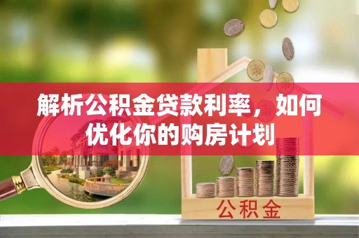 前锋解析公积金贷款利率，如何优化你的购房计划