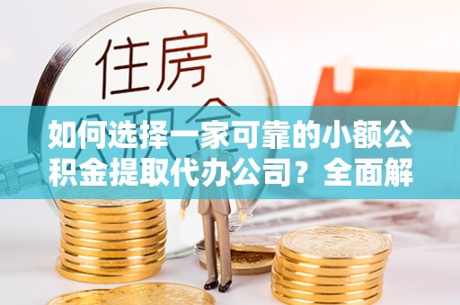 前锋如何选择一家可靠的小额公积金提取代办公司？全面解析与指南