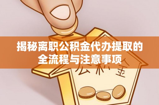 前锋揭秘离职公积金代办提取的全流程与注意事项