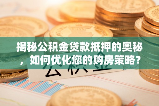 前锋揭秘公积金贷款抵押的奥秘，如何优化您的购房策略？