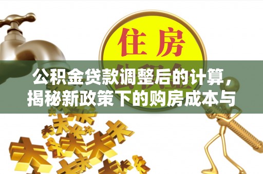 前锋公积金贷款调整后的计算，揭秘新政策下的购房成本与规划策略