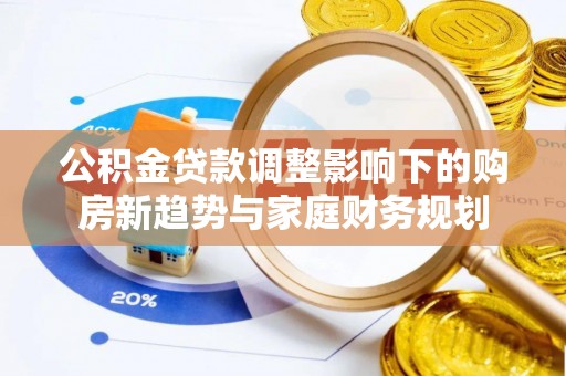 前锋公积金贷款调整影响下的购房新趋势与家庭财务规划