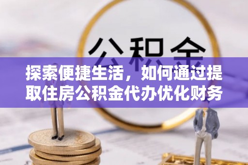 前锋探索便捷生活，如何通过提取住房公积金代办优化财务规划