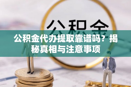 前锋公积金代办提取靠谱吗？揭秘真相与注意事项