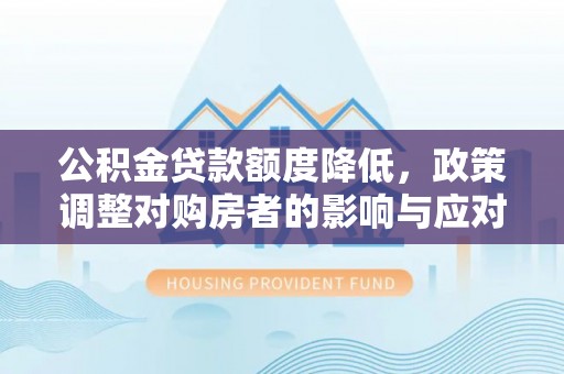前锋公积金贷款额度降低，政策调整对购房者的影响与应对策略