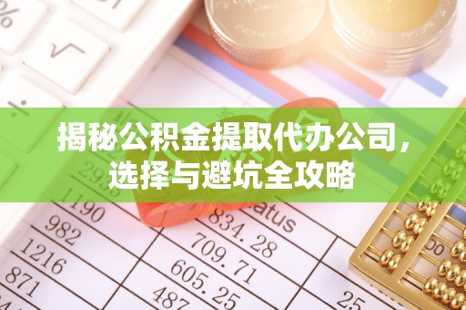 前锋揭秘公积金提取代办公司，选择与避坑全攻略