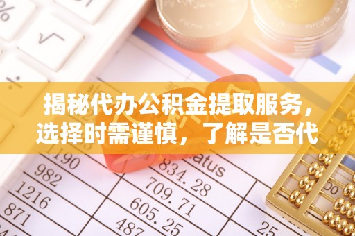 前锋揭秘代办公积金提取服务，选择时需谨慎，了解是否代办公积金提取可靠吗？