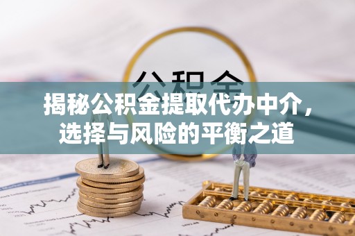 前锋揭秘公积金提取代办中介，选择与风险的平衡之道