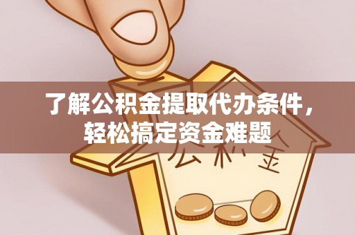 前锋了解公积金提取代办条件，轻松搞定资金难题
