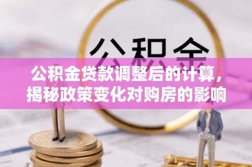 前锋公积金贷款调整后的计算，揭秘政策变化对购房的影响